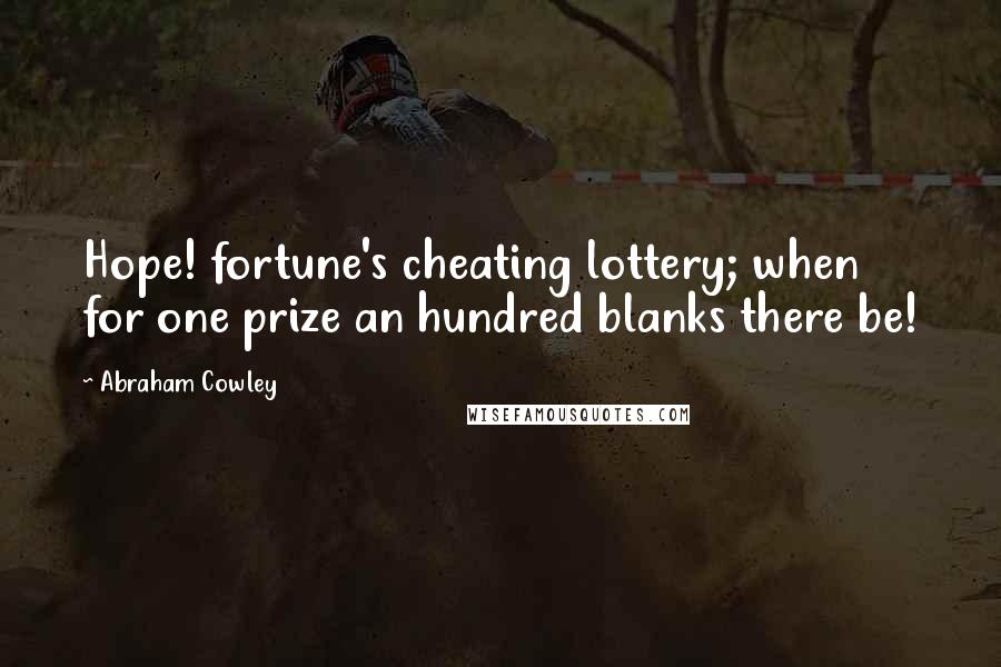 Abraham Cowley Quotes: Hope! fortune's cheating lottery; when for one prize an hundred blanks there be!