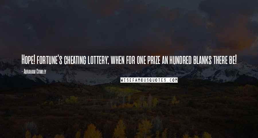 Abraham Cowley Quotes: Hope! fortune's cheating lottery; when for one prize an hundred blanks there be!