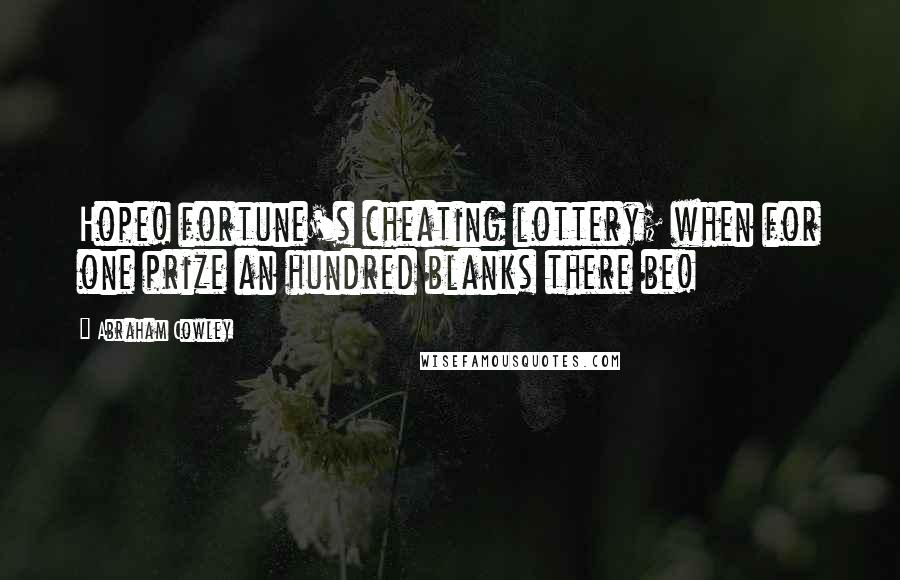 Abraham Cowley Quotes: Hope! fortune's cheating lottery; when for one prize an hundred blanks there be!