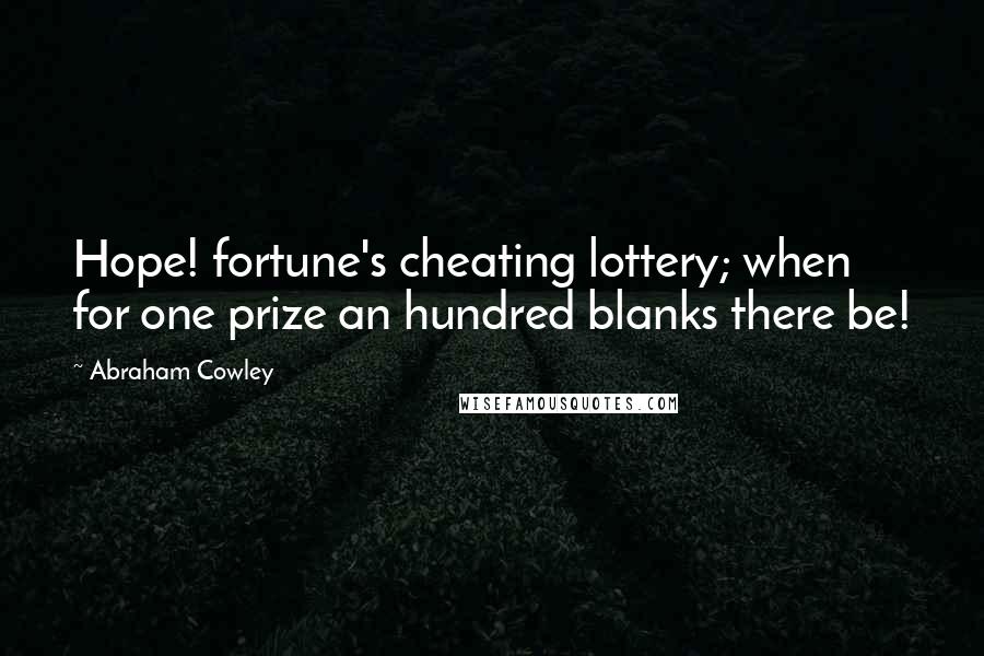 Abraham Cowley Quotes: Hope! fortune's cheating lottery; when for one prize an hundred blanks there be!