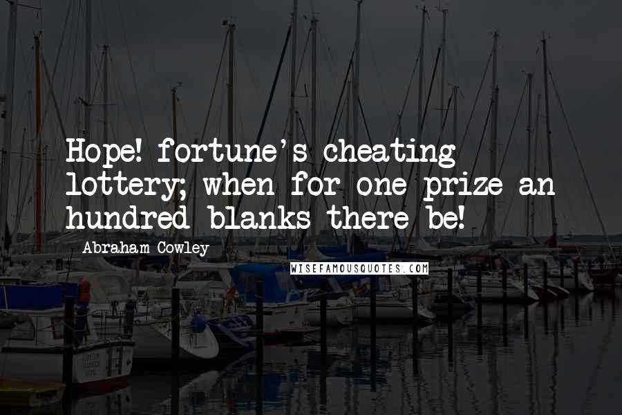 Abraham Cowley Quotes: Hope! fortune's cheating lottery; when for one prize an hundred blanks there be!