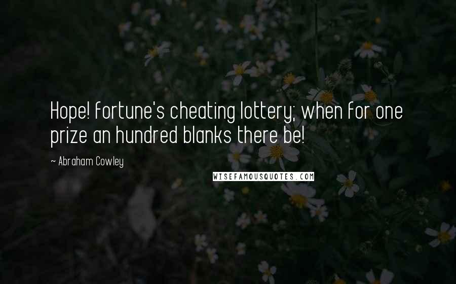 Abraham Cowley Quotes: Hope! fortune's cheating lottery; when for one prize an hundred blanks there be!