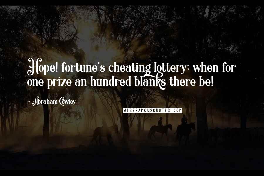 Abraham Cowley Quotes: Hope! fortune's cheating lottery; when for one prize an hundred blanks there be!