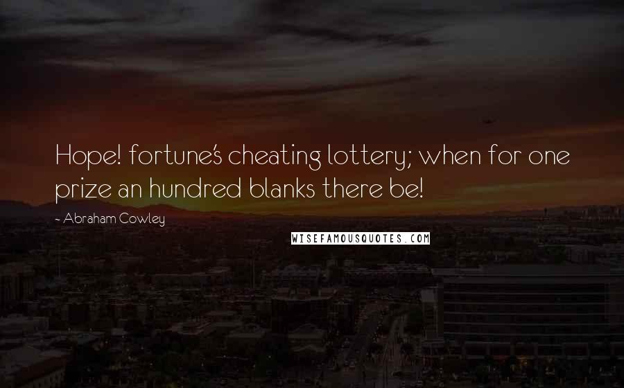 Abraham Cowley Quotes: Hope! fortune's cheating lottery; when for one prize an hundred blanks there be!