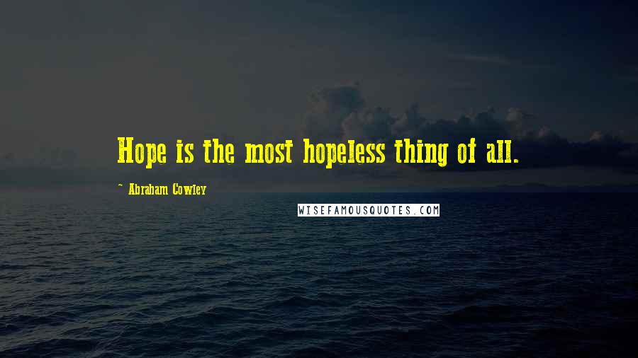 Abraham Cowley Quotes: Hope is the most hopeless thing of all.