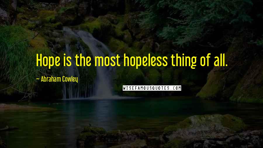 Abraham Cowley Quotes: Hope is the most hopeless thing of all.