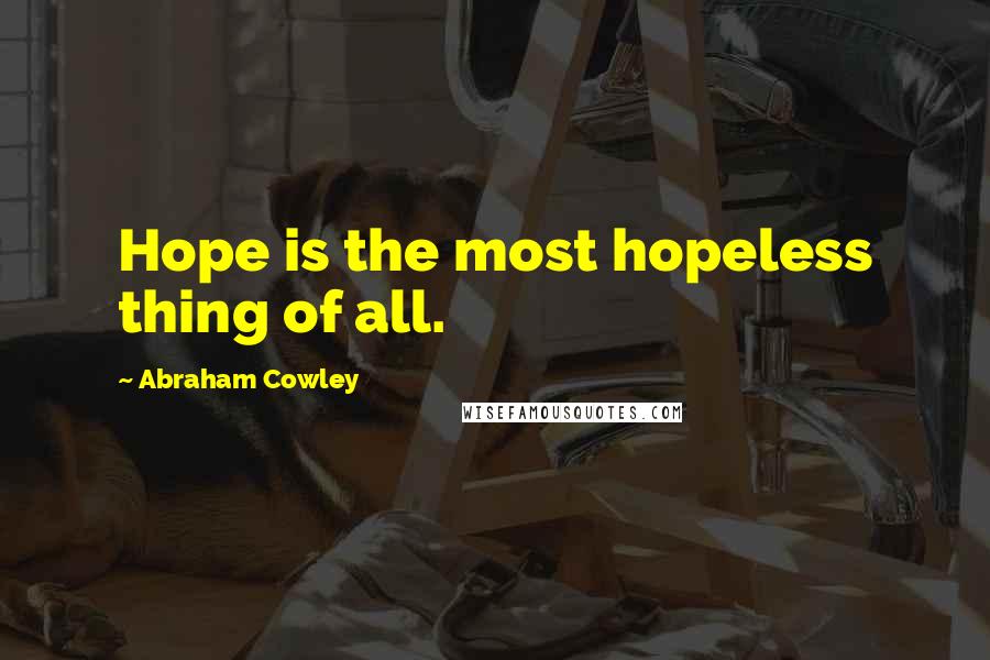 Abraham Cowley Quotes: Hope is the most hopeless thing of all.