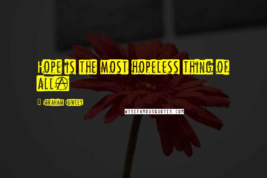 Abraham Cowley Quotes: Hope is the most hopeless thing of all.