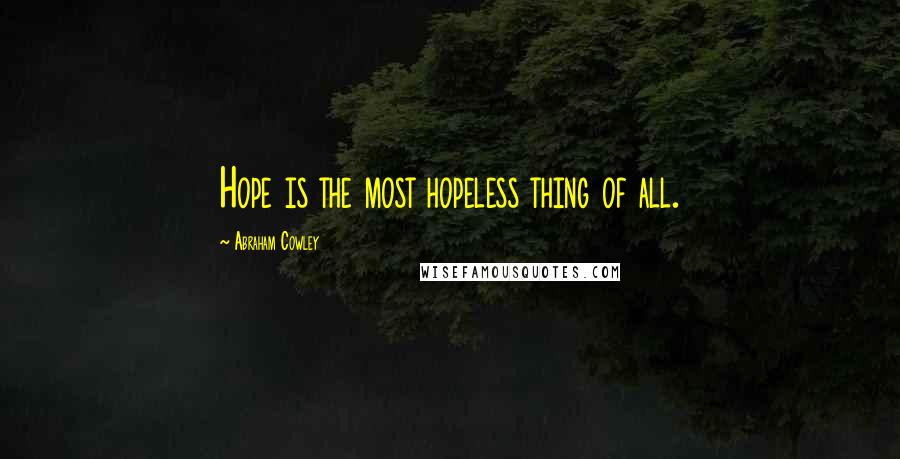 Abraham Cowley Quotes: Hope is the most hopeless thing of all.