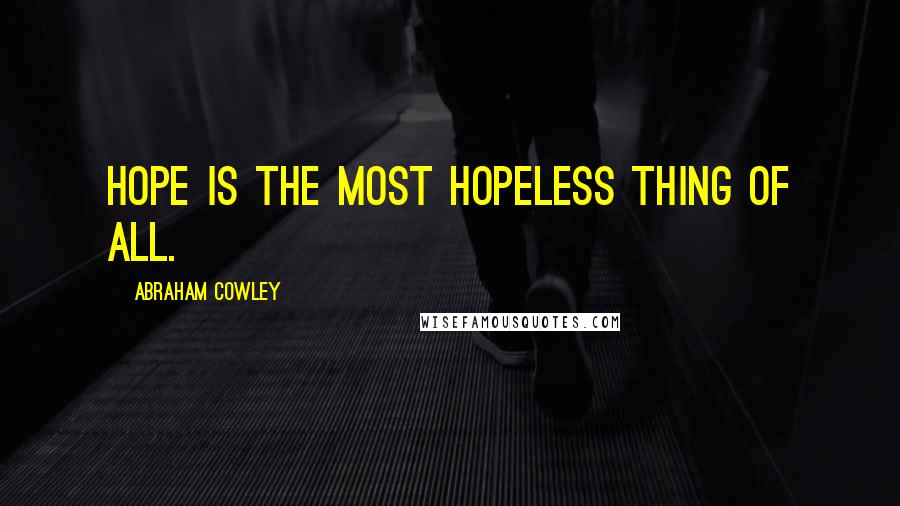 Abraham Cowley Quotes: Hope is the most hopeless thing of all.