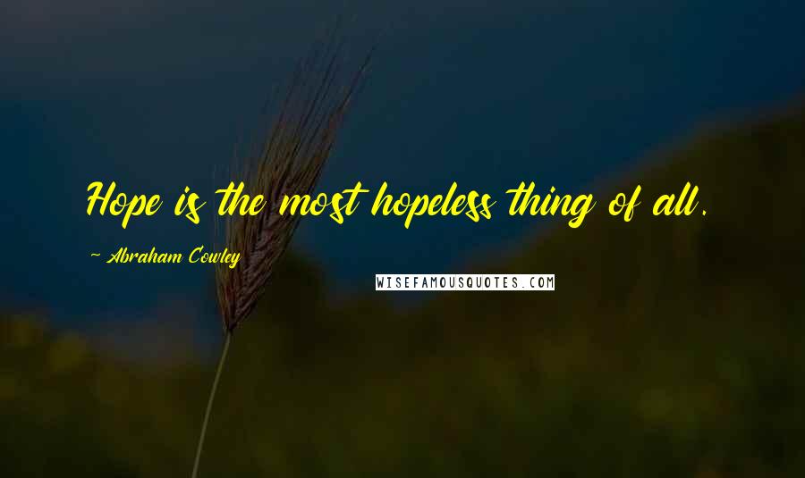 Abraham Cowley Quotes: Hope is the most hopeless thing of all.