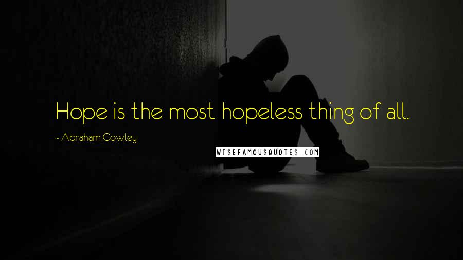 Abraham Cowley Quotes: Hope is the most hopeless thing of all.