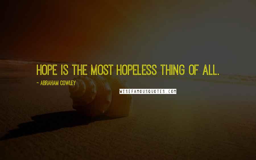 Abraham Cowley Quotes: Hope is the most hopeless thing of all.