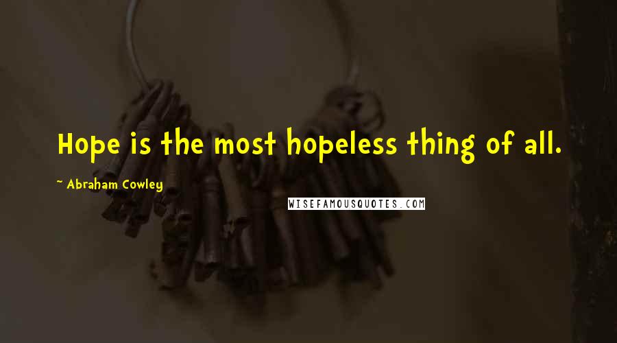 Abraham Cowley Quotes: Hope is the most hopeless thing of all.