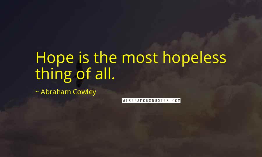 Abraham Cowley Quotes: Hope is the most hopeless thing of all.