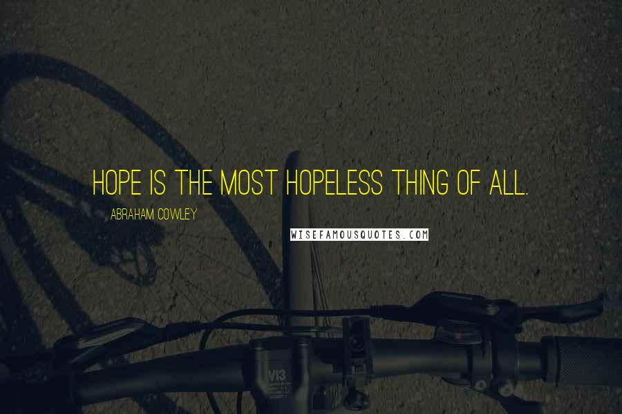 Abraham Cowley Quotes: Hope is the most hopeless thing of all.