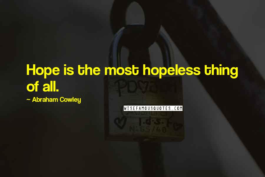 Abraham Cowley Quotes: Hope is the most hopeless thing of all.