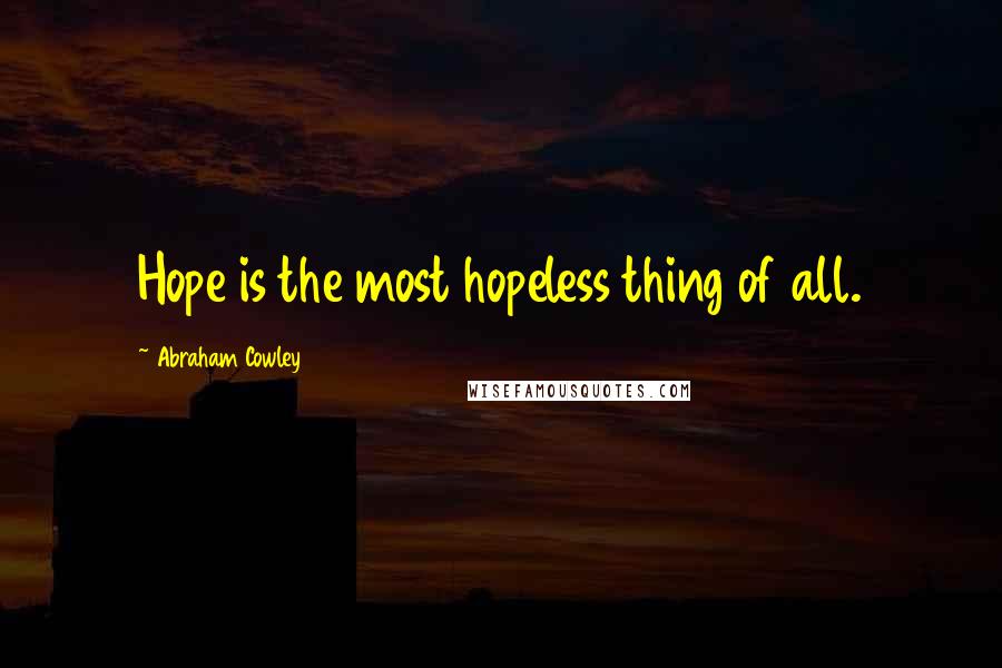 Abraham Cowley Quotes: Hope is the most hopeless thing of all.