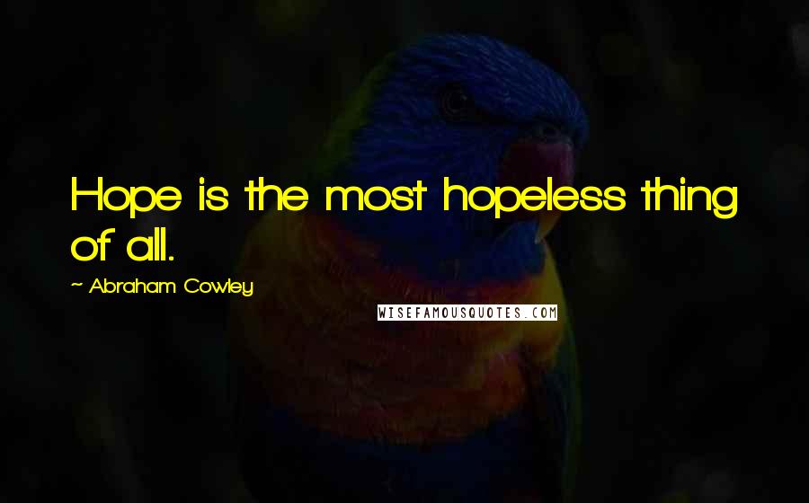 Abraham Cowley Quotes: Hope is the most hopeless thing of all.