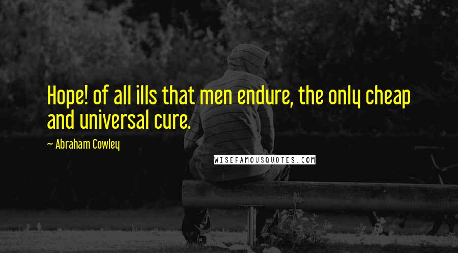 Abraham Cowley Quotes: Hope! of all ills that men endure, the only cheap and universal cure.