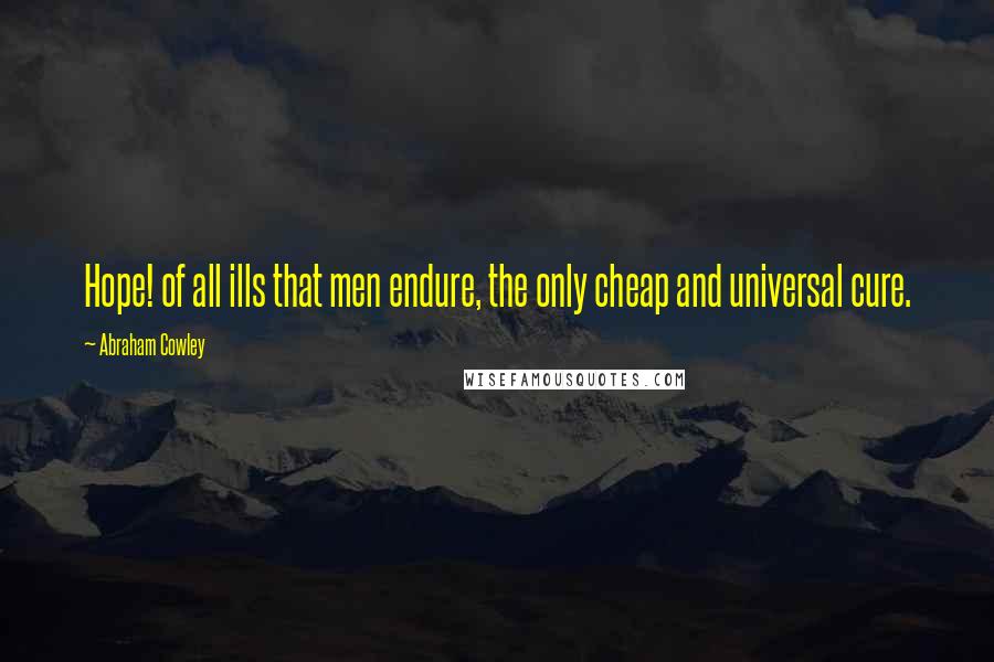 Abraham Cowley Quotes: Hope! of all ills that men endure, the only cheap and universal cure.