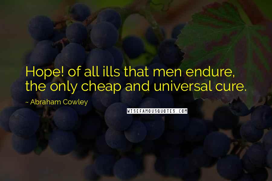 Abraham Cowley Quotes: Hope! of all ills that men endure, the only cheap and universal cure.