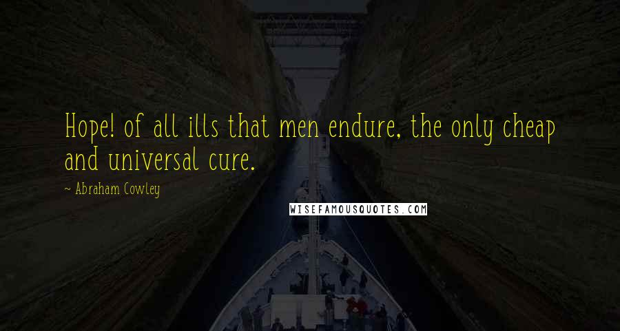 Abraham Cowley Quotes: Hope! of all ills that men endure, the only cheap and universal cure.