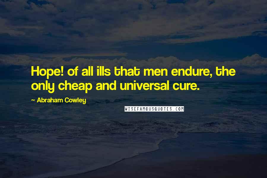 Abraham Cowley Quotes: Hope! of all ills that men endure, the only cheap and universal cure.