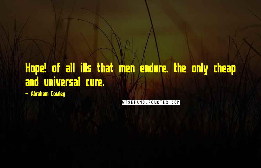 Abraham Cowley Quotes: Hope! of all ills that men endure, the only cheap and universal cure.