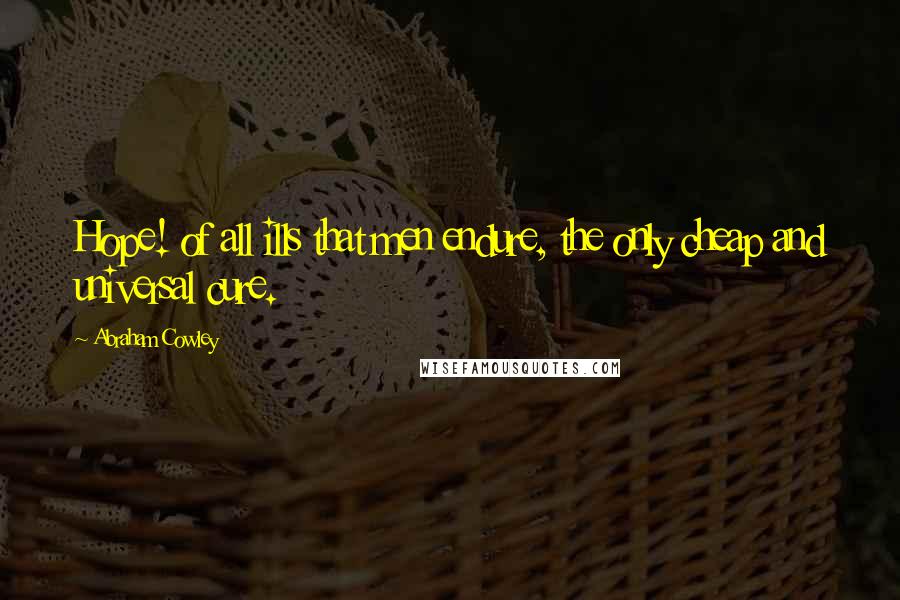 Abraham Cowley Quotes: Hope! of all ills that men endure, the only cheap and universal cure.