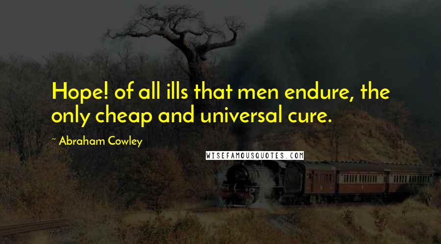 Abraham Cowley Quotes: Hope! of all ills that men endure, the only cheap and universal cure.