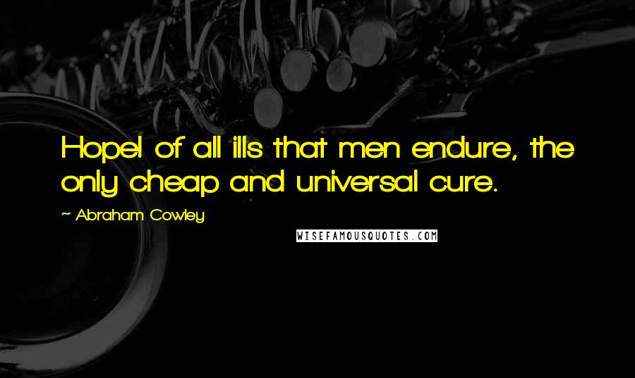 Abraham Cowley Quotes: Hope! of all ills that men endure, the only cheap and universal cure.