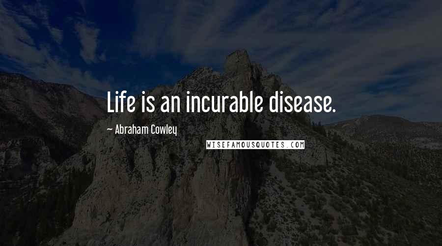 Abraham Cowley Quotes: Life is an incurable disease.