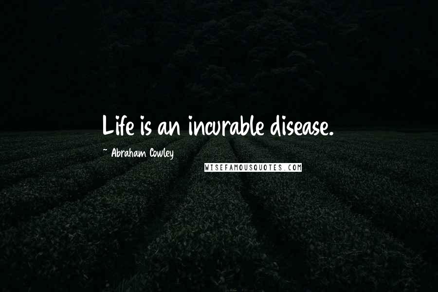 Abraham Cowley Quotes: Life is an incurable disease.