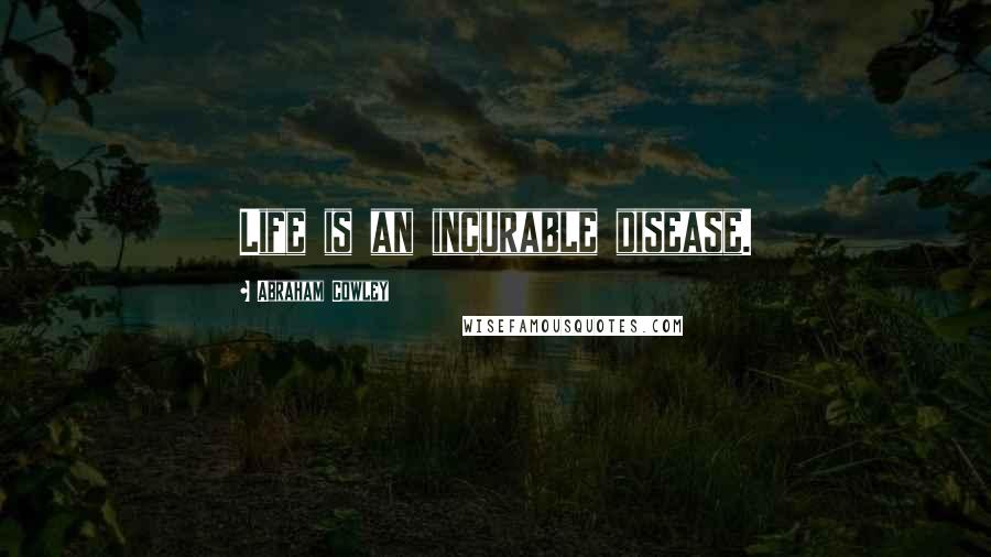 Abraham Cowley Quotes: Life is an incurable disease.