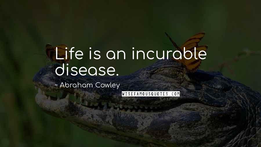 Abraham Cowley Quotes: Life is an incurable disease.