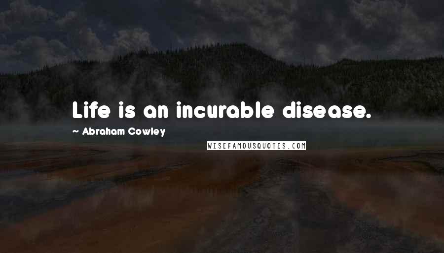 Abraham Cowley Quotes: Life is an incurable disease.