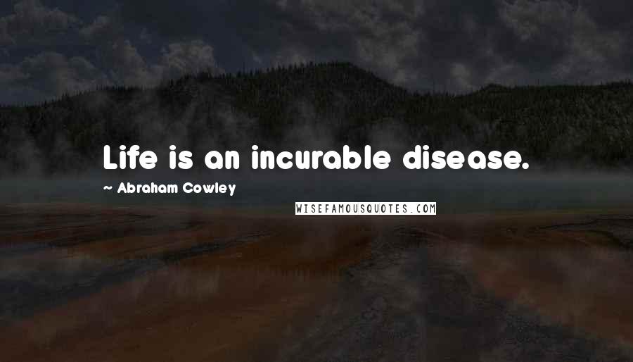 Abraham Cowley Quotes: Life is an incurable disease.