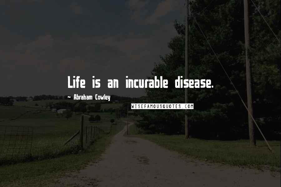 Abraham Cowley Quotes: Life is an incurable disease.