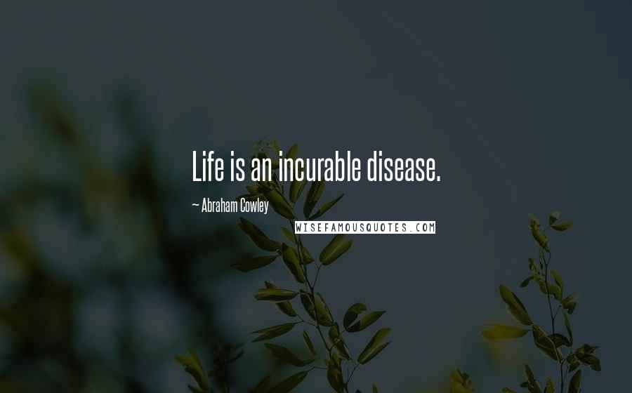 Abraham Cowley Quotes: Life is an incurable disease.