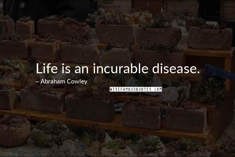 Abraham Cowley Quotes: Life is an incurable disease.