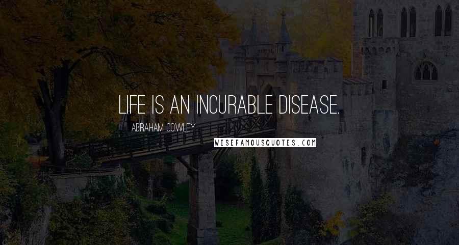 Abraham Cowley Quotes: Life is an incurable disease.