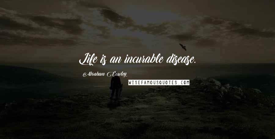 Abraham Cowley Quotes: Life is an incurable disease.