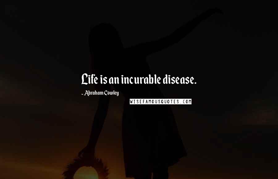 Abraham Cowley Quotes: Life is an incurable disease.