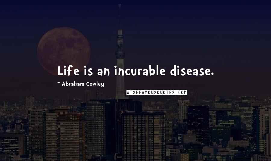 Abraham Cowley Quotes: Life is an incurable disease.