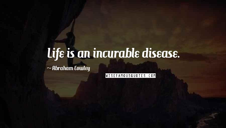 Abraham Cowley Quotes: Life is an incurable disease.