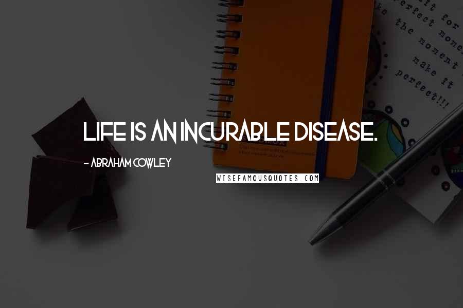 Abraham Cowley Quotes: Life is an incurable disease.