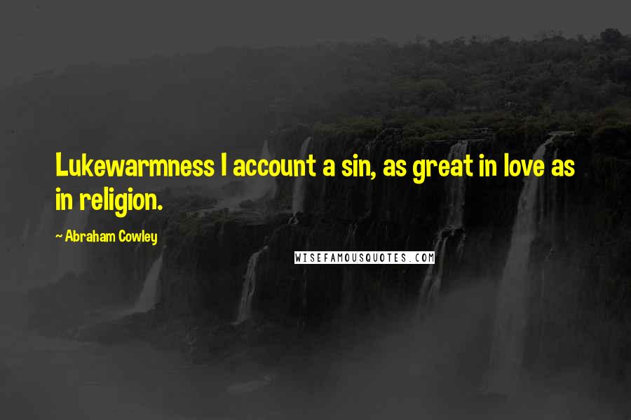 Abraham Cowley Quotes: Lukewarmness I account a sin, as great in love as in religion.