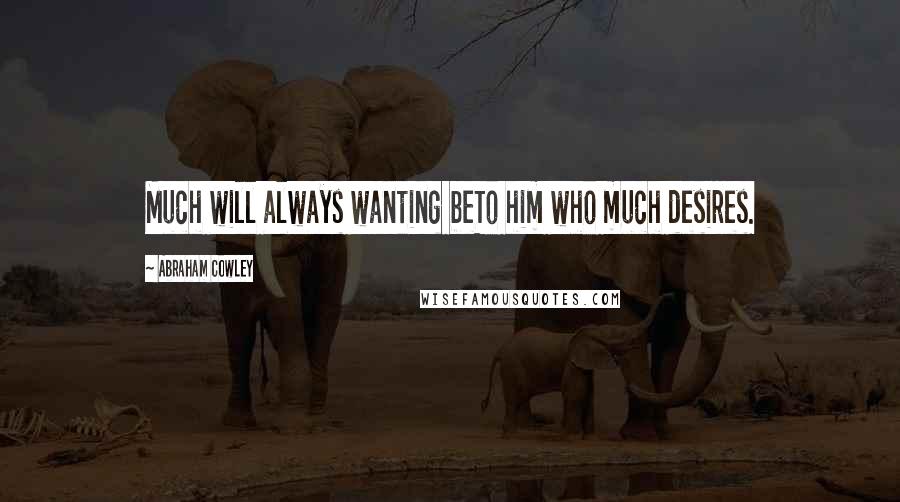 Abraham Cowley Quotes: Much will always wanting beTo him who much desires.