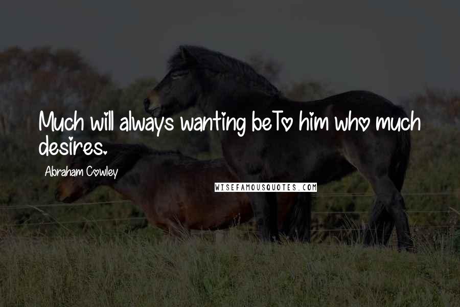 Abraham Cowley Quotes: Much will always wanting beTo him who much desires.